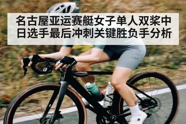 名古屋亚运赛艇女子单人双桨中日选手最后冲刺关键胜负手分析 | kaiyun