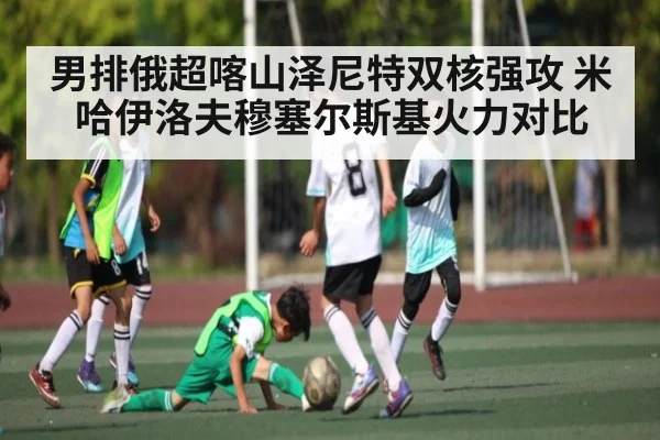 男排俄超喀山泽尼特双核强攻 米哈伊洛夫穆塞尔斯基火力对比 | kaiyun