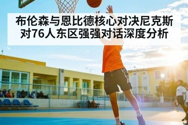 布伦森与恩比德核心对决尼克斯对76人东区强强对话深度分析 | kaiyun